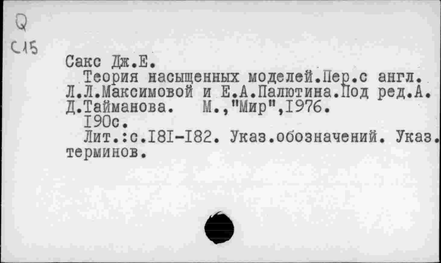 ﻿Сакс Дж.Е.
Теория насыщенных моделей.Пер.с англ.
Л.Л.Максимовой и Е.А.Палютина.Под ред.А.
Д. Тайманова. М.,’’Мир",1976.
190с.
Лит.:с.181-182. Указ.обозначений. Указ, терминов.